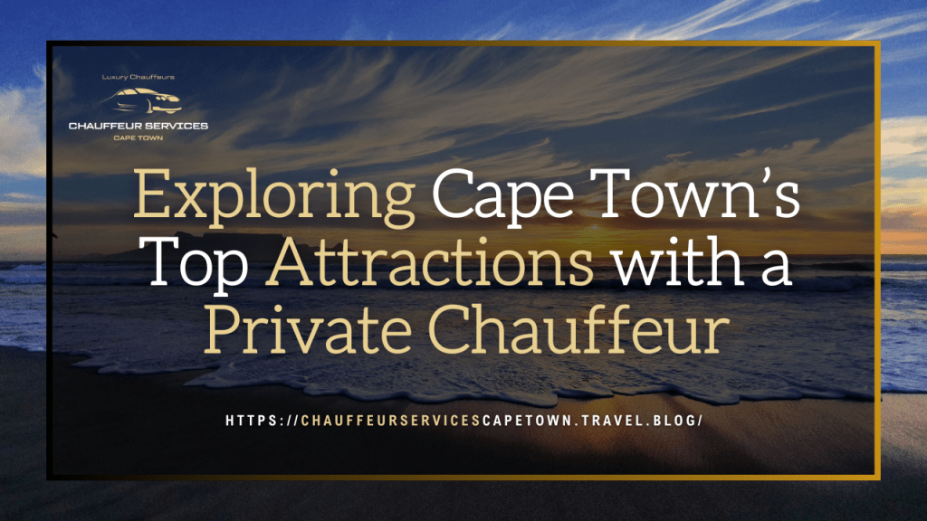 Exploring Cape Town’s Top Attractions with a Private&nbsp;Chauffeur